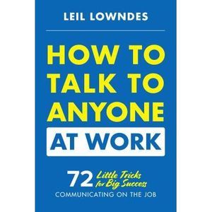 How to Talk to Anyone at Work: 72 Little Tricks for Big Success Communicating on